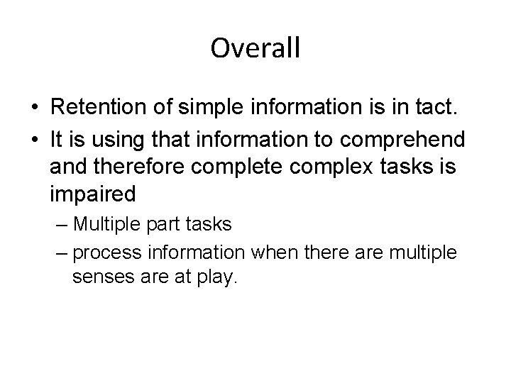 Overall • Retention of simple information is in tact. • It is using that