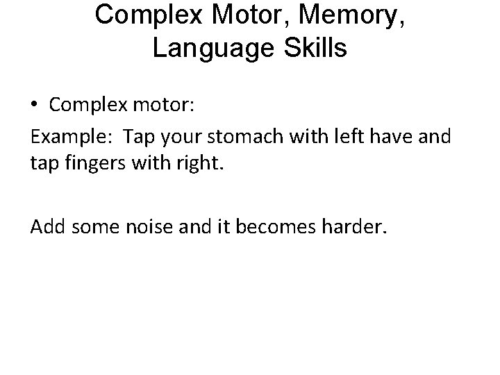 Complex Motor, Memory, Language Skills • Complex motor: Example: Tap your stomach with left