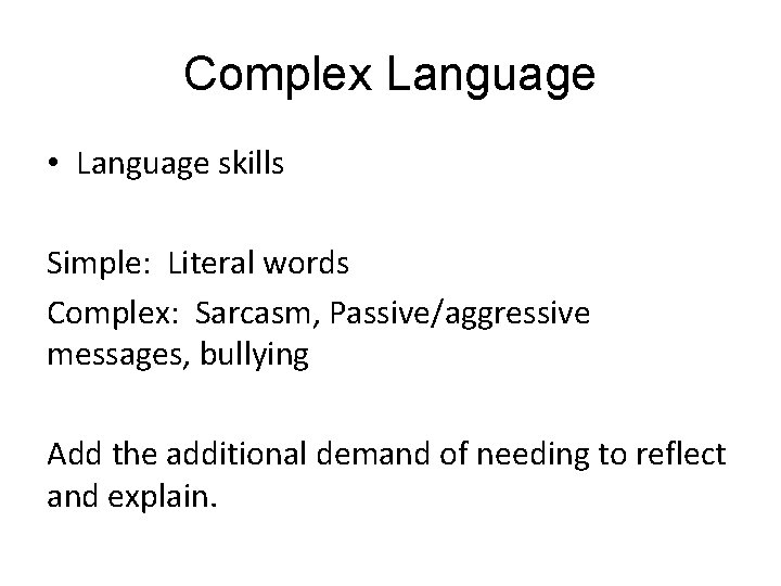 Complex Language • Language skills Simple: Literal words Complex: Sarcasm, Passive/aggressive messages, bullying Add