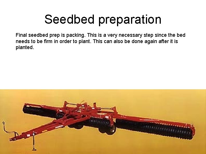 Seedbed preparation Final seedbed prep is packing. This is a very necessary step since