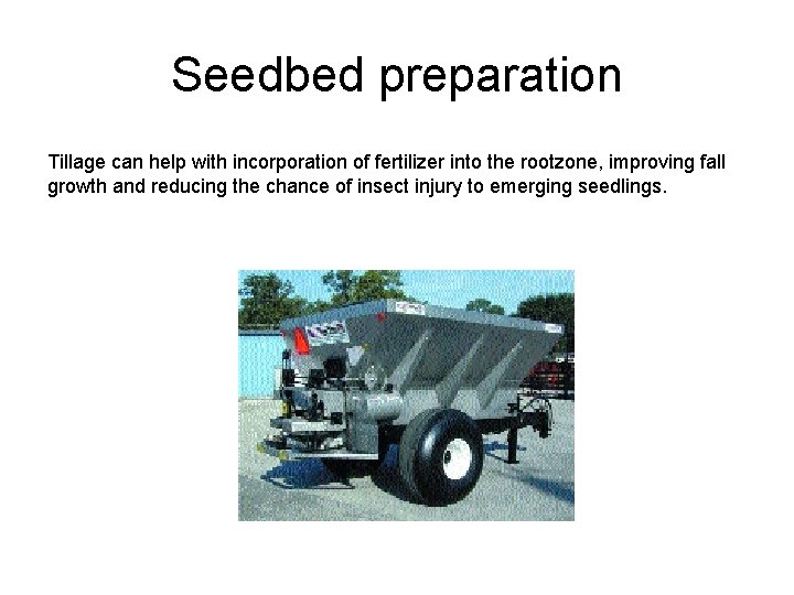 Seedbed preparation Tillage can help with incorporation of fertilizer into the rootzone, improving fall