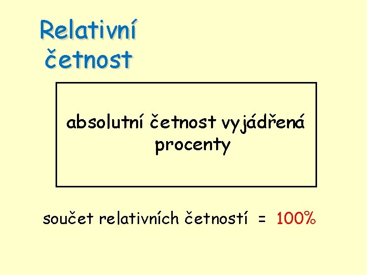 Relativní četnost absolutní četnost vyjádřená procenty součet relativních četností = 100% 