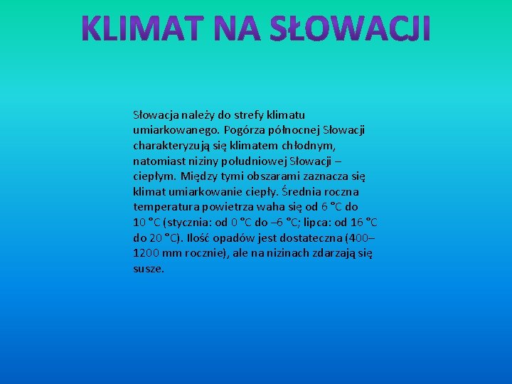 Słowacja należy do strefy klimatu umiarkowanego. Pogórza północnej Słowacji charakteryzują się klimatem chłodnym, natomiast
