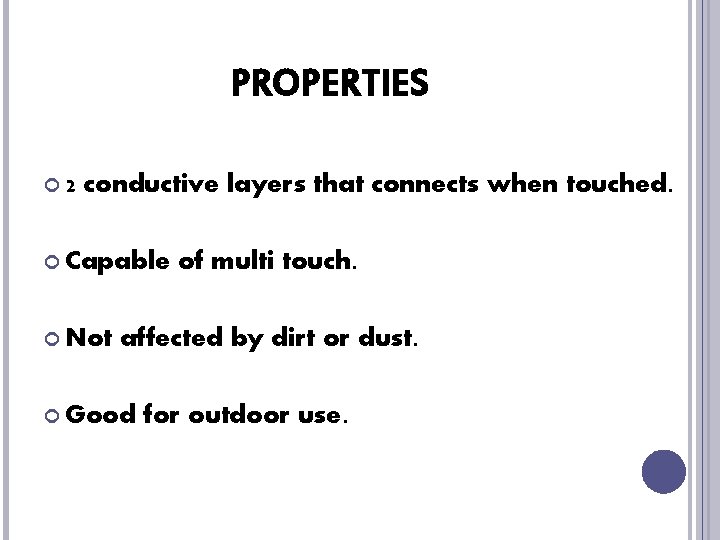 PROPERTIES 2 conductive layers that connects when touched. Capable Not of multi touch. affected