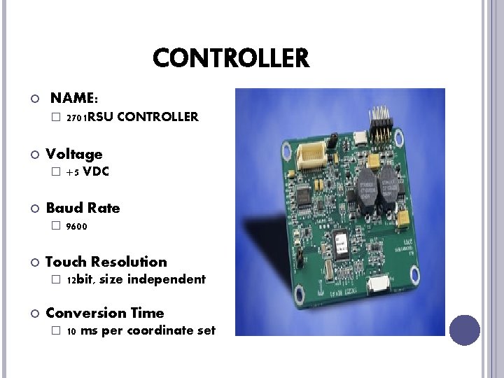 CONTROLLER NAME: � Voltage � 9600 Touch Resolution � +5 VDC Baud Rate �