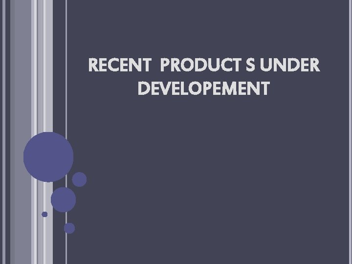 RECENT PRODUCT S UNDER DEVELOPEMENT 