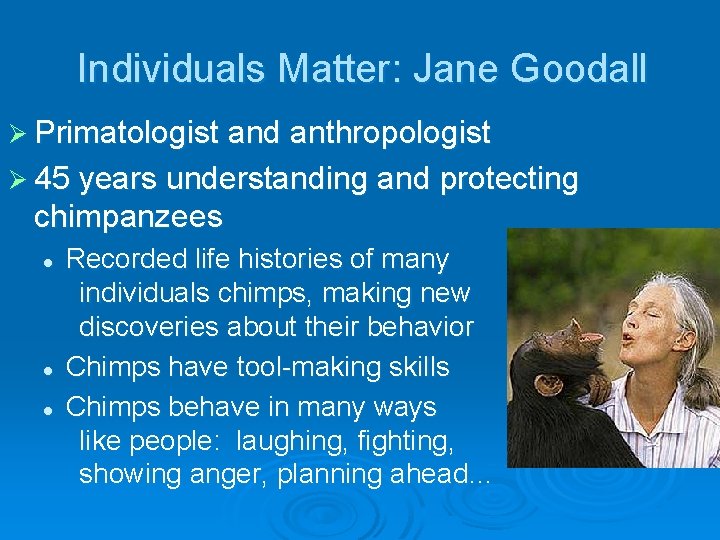 Individuals Matter: Jane Goodall Ø Primatologist and anthropologist Ø 45 years understanding and protecting
