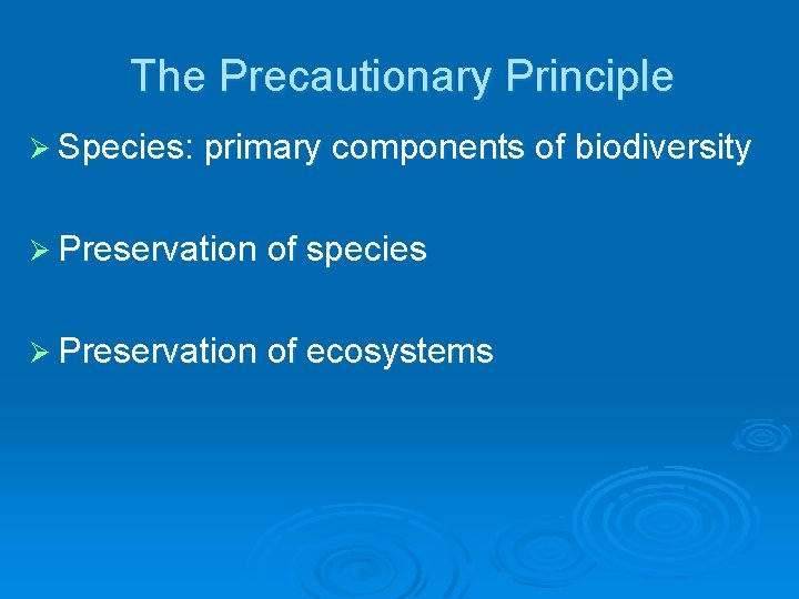 The Precautionary Principle Ø Species: primary components of biodiversity Ø Preservation of species Ø