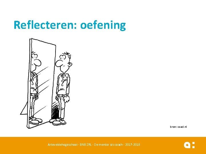 Reflecteren: oefening bron: xead. nl 48 Arteveldehogeschool - BNB ZRL - De mentor als