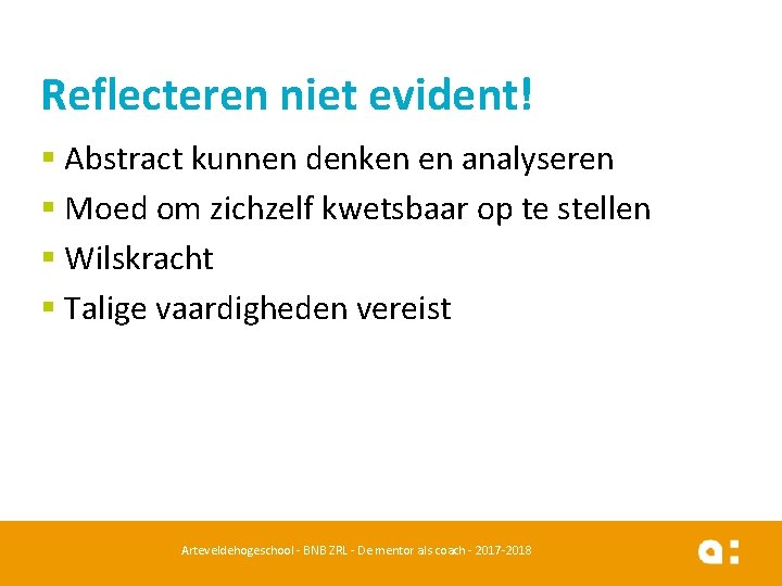 Reflecteren niet evident! § Abstract kunnen denken en analyseren § Moed om zichzelf kwetsbaar