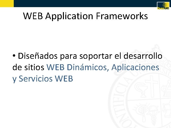 WEB Application Frameworks • Diseñados para soportar el desarrollo de sitios WEB Dinámicos, Aplicaciones