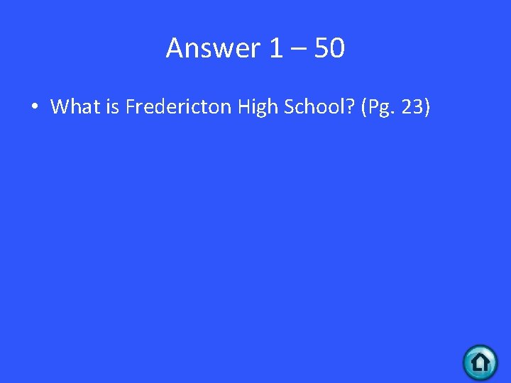 Answer 1 – 50 • What is Fredericton High School? (Pg. 23) 