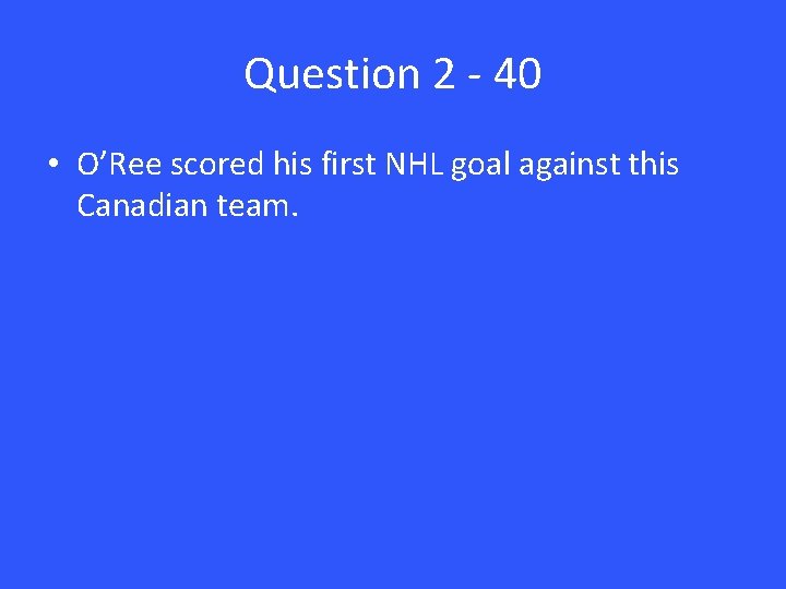 Question 2 - 40 • O’Ree scored his first NHL goal against this Canadian