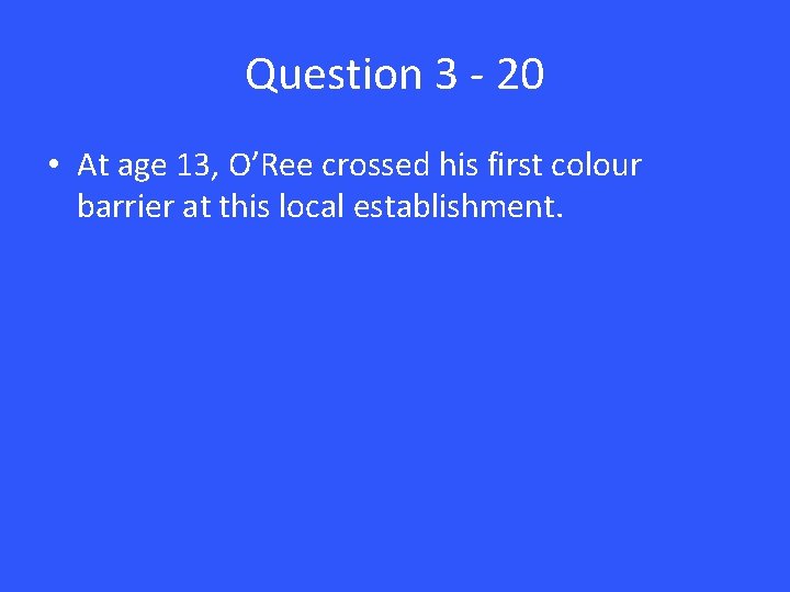 Question 3 - 20 • At age 13, O’Ree crossed his first colour barrier