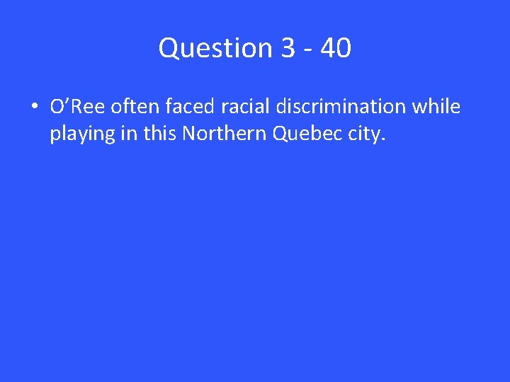 Question 3 - 40 • O’Ree often faced racial discrimination while playing in this