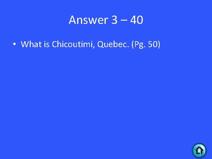 Answer 3 – 40 • What is Chicoutimi, Quebec. (Pg. 50) 