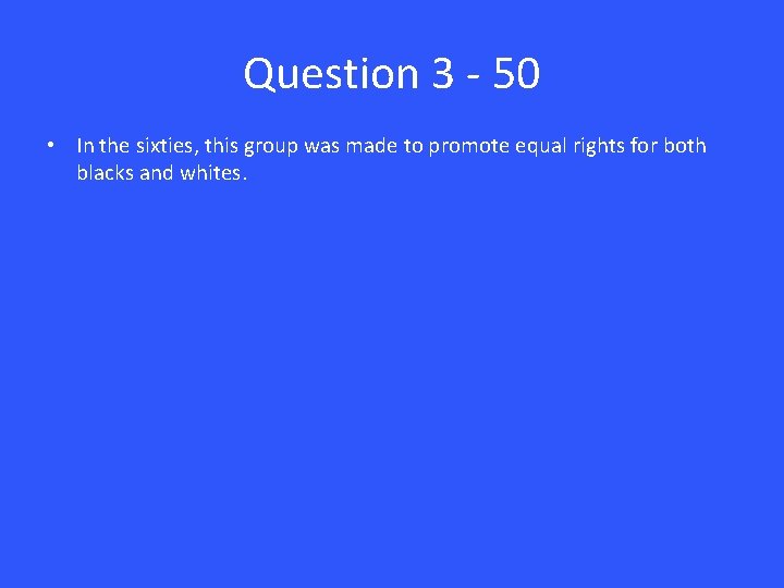 Question 3 - 50 • In the sixties, this group was made to promote