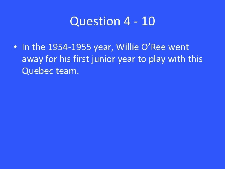 Question 4 - 10 • In the 1954 -1955 year, Willie O’Ree went away