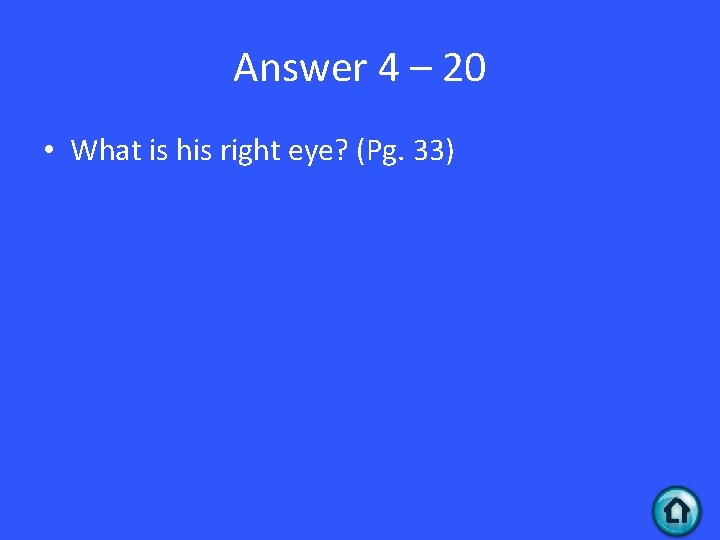 Answer 4 – 20 • What is his right eye? (Pg. 33) 