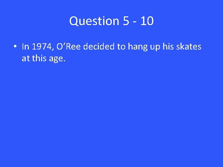 Question 5 - 10 • In 1974, O’Ree decided to hang up his skates