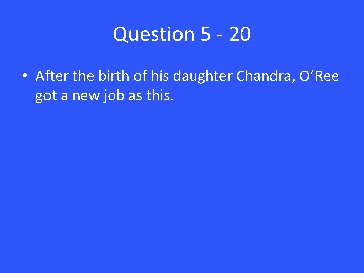 Question 5 - 20 • After the birth of his daughter Chandra, O’Ree got