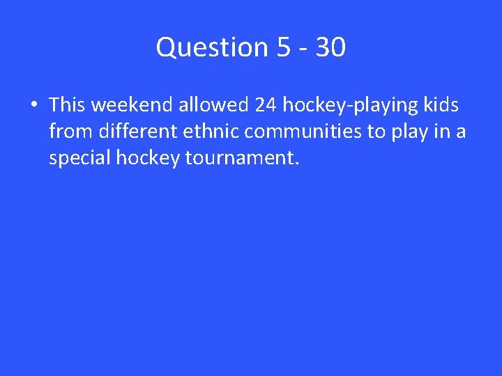 Question 5 - 30 • This weekend allowed 24 hockey-playing kids from different ethnic