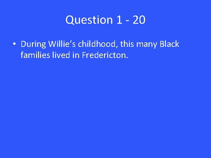 Question 1 - 20 • During Willie’s childhood, this many Black families lived in