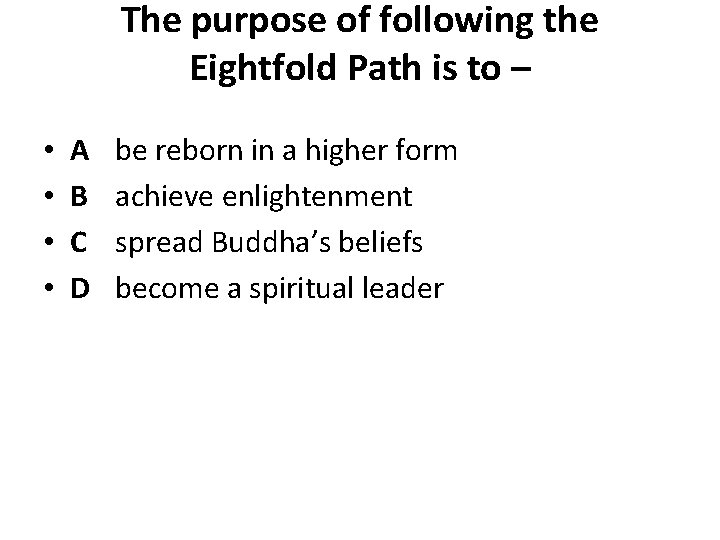 The purpose of following the Eightfold Path is to – • • A B