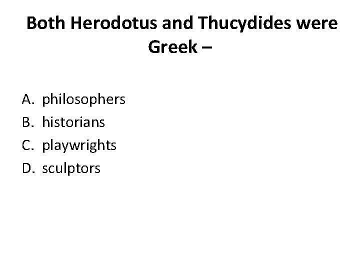  Both Herodotus and Thucydides were Greek – A. B. C. D. philosophers historians