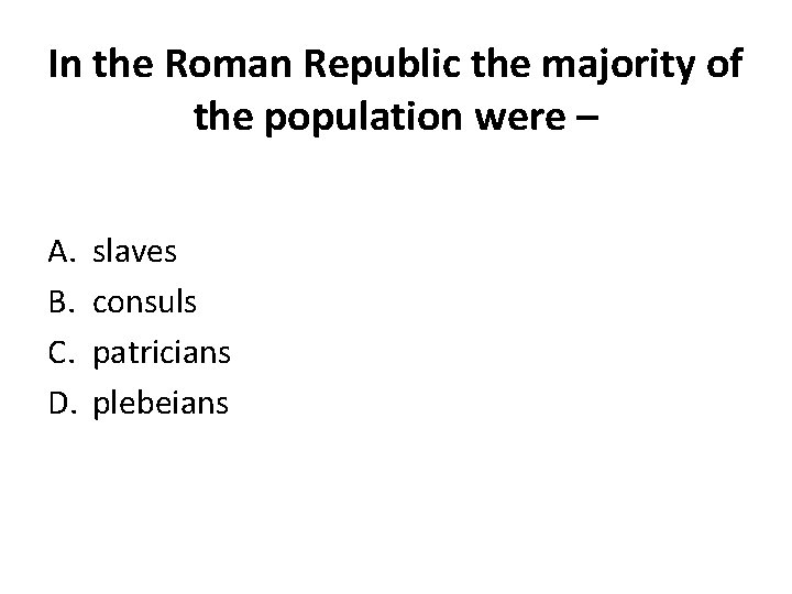 In the Roman Republic the majority of the population were – A. B. C.