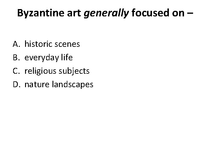 Byzantine art generally focused on – A. B. C. D. historic scenes everyday life