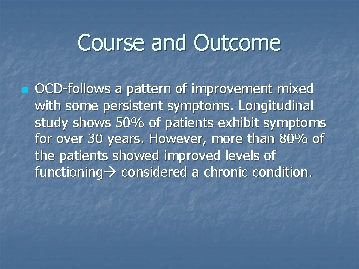 Course and Outcome n OCD-follows a pattern of improvement mixed with some persistent symptoms.