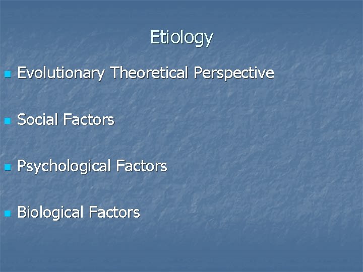 Etiology n Evolutionary Theoretical Perspective n Social Factors n Psychological Factors n Biological Factors