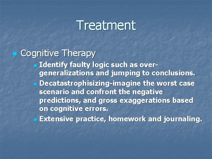 Treatment n Cognitive Therapy Identify faulty logic such as overgeneralizations and jumping to conclusions.