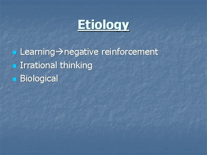 Etiology n n n Learning negative reinforcement Irrational thinking Biological 