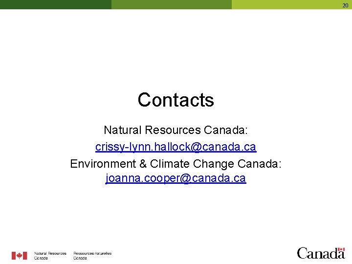 20 Contacts Natural Resources Canada: crissy-lynn. hallock@canada. ca Environment & Climate Change Canada: joanna.