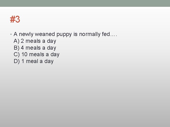 #3 • A newly weaned puppy is normally fed…. A) 2 meals a day