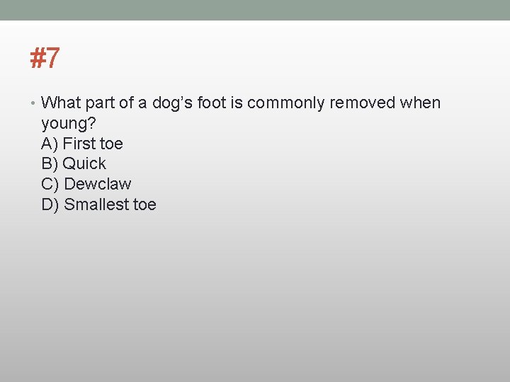 #7 • What part of a dog’s foot is commonly removed when young? A)