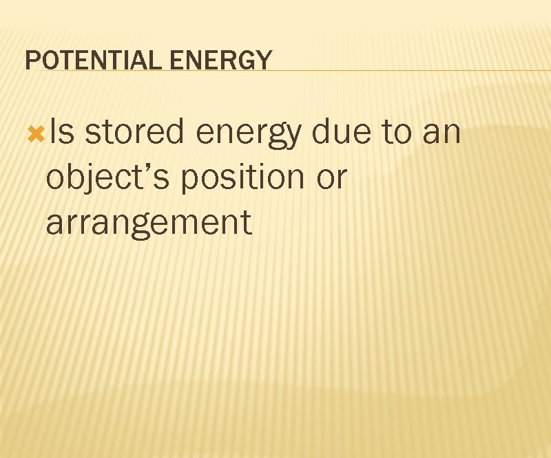 POTENTIAL ENERGY Is stored energy due to an object’s position or arrangement 