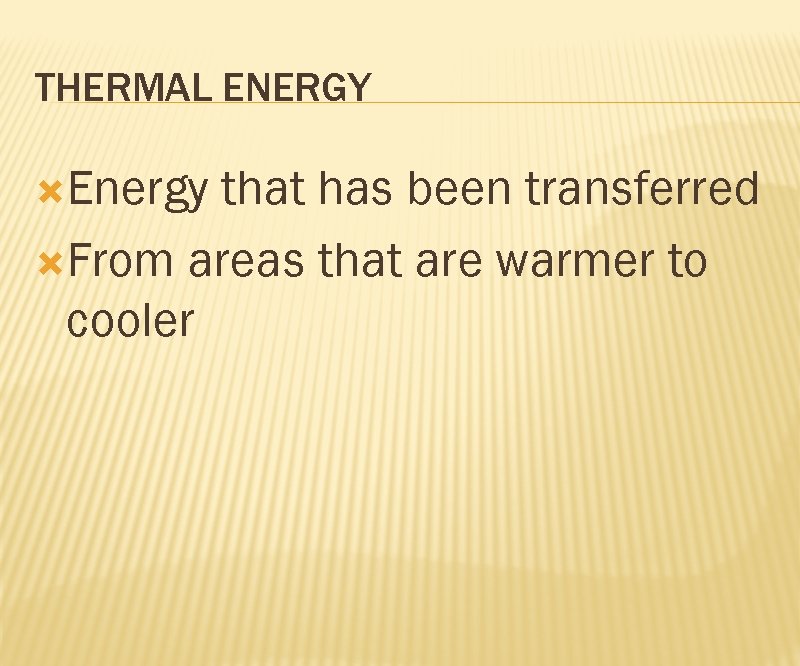 THERMAL ENERGY Energy that has been transferred From areas that are warmer to cooler