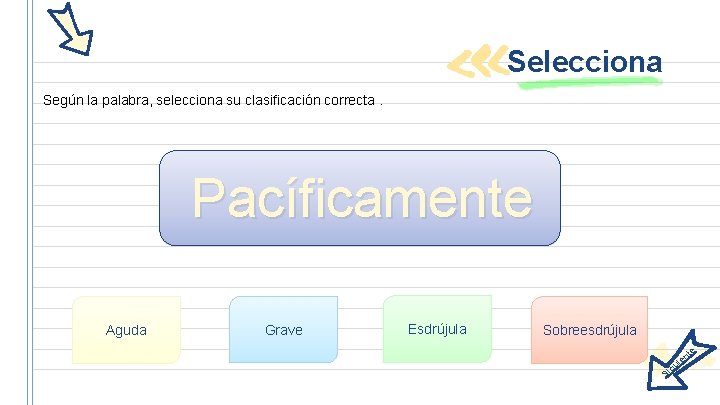 Selecciona Según la palabra, selecciona su clasificación correcta. Pacíficamente Aguda Grave Esdrújula Sobreesdrújula g