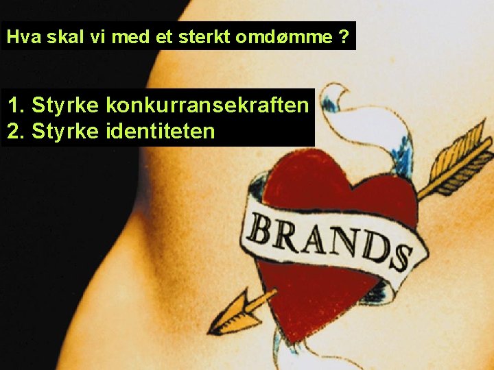 Hva skal vi med et sterkt omdømme ? 1. Styrke konkurransekraften 2. Styrke identiteten