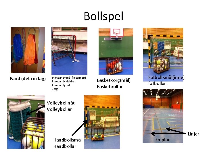 Bollspel Band (dela in lag) Innebandy mål (litet/stort) Innebandyklubba Innebandyboll Sarg Basketkorg(mål) Basketbollar. Fotbollsmål(inne)