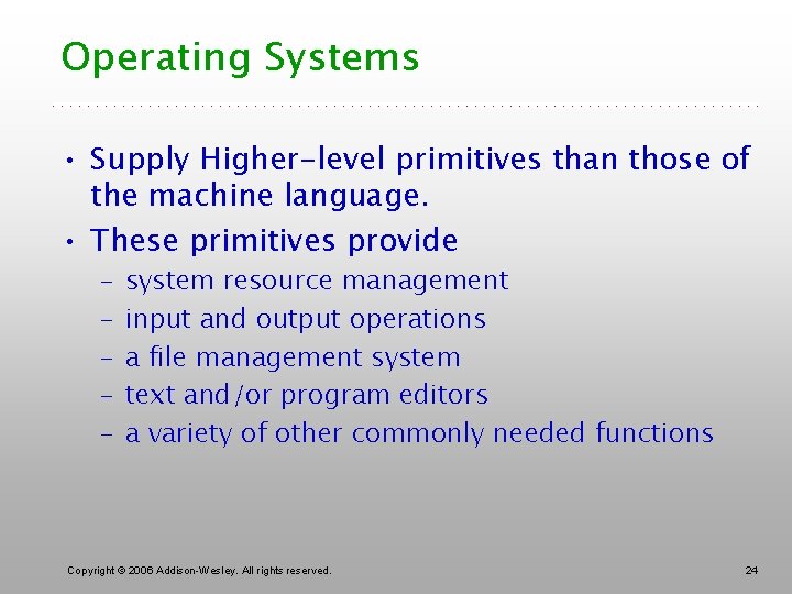 Operating Systems • Supply Higher-level primitives than those of the machine language. • These