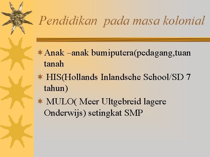 Pendidikan pada masa kolonial ¬Anak –anak bumiputera(pedagang, tuan tanah ¬ HIS(Hollands Inlandsche School/SD 7