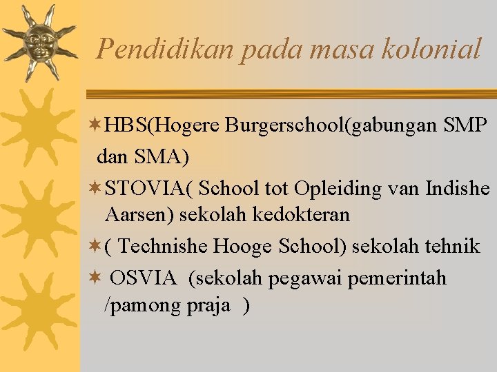 Pendidikan pada masa kolonial ¬HBS(Hogere Burgerschool(gabungan SMP dan SMA) ¬STOVIA( School tot Opleiding van