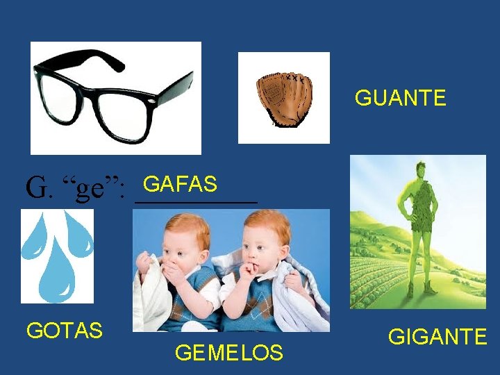 GUANTE GAFAS G. “ge”: ____ GOTAS GEMELOS GIGANTE 