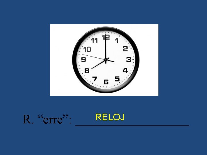 RELOJ R. “erre”: _________ 