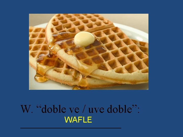 W. “doble ve / uve doble”: WAFLE _________ 