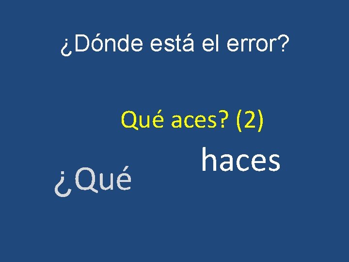 ¿Dónde está el error? Qué aces? (2) ¿Qué haces 